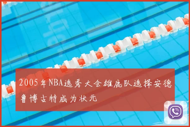 2005年NBA选秀大会雄鹿队选择安德鲁博古特成为状元