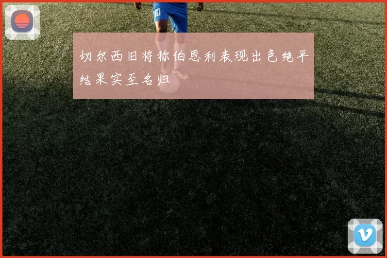 切尔西旧将称伯恩利表现出色绝平结果实至名归