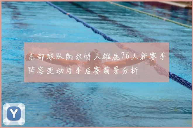 东部球队凯尔特人雄鹿76人新赛季阵容变动与季后赛前景分析