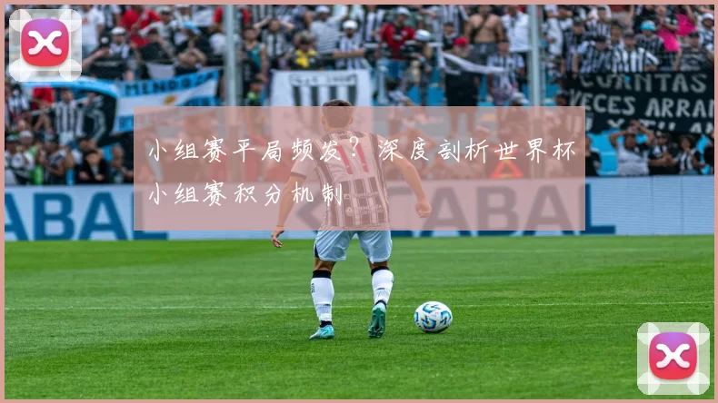 小组赛平局频发?深度剖析世界杯小组赛积分机制