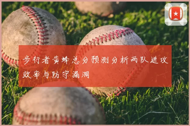 步行者黄蜂总分预测分析两队进攻效率与防守漏洞