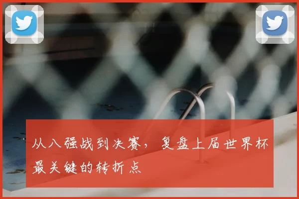 从八强战到决赛，复盘上届世界杯最关键的转折点