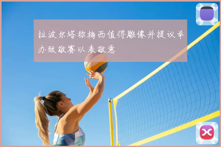 拉波尔塔称梅西值得雕像并提议举办致敬赛以表敬意