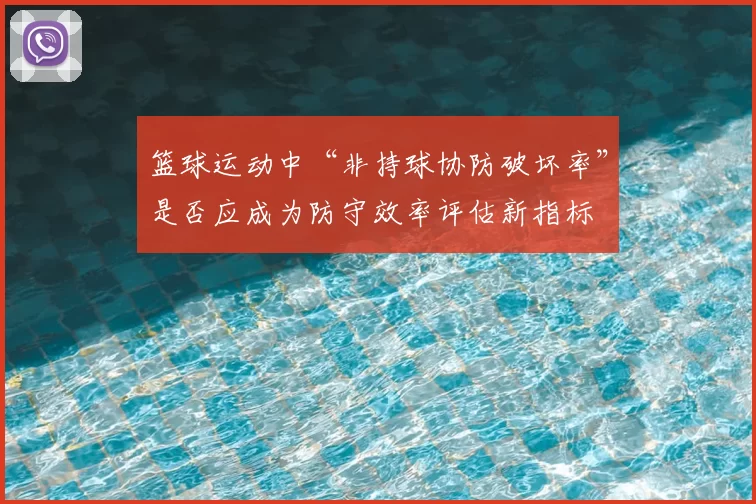 篮球运动中“非持球协防破坏率”是否应成为防守效率评估新指标