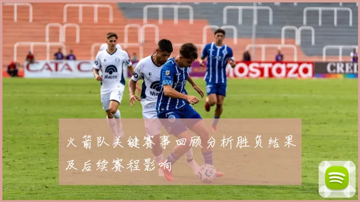 火箭队关键赛事回顾分析胜负结果及后续赛程影响