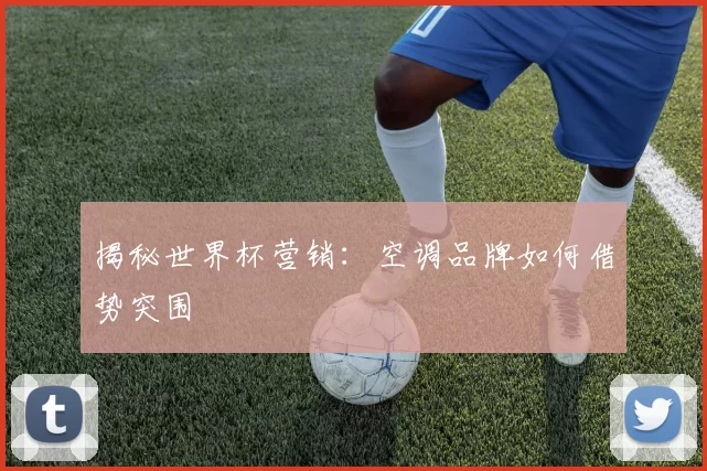 揭秘世界杯营销:空调品牌如何借势突围