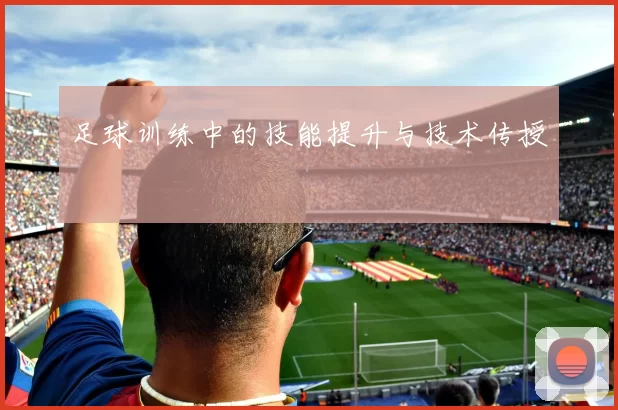 足球训练中的技能提升与技术传授