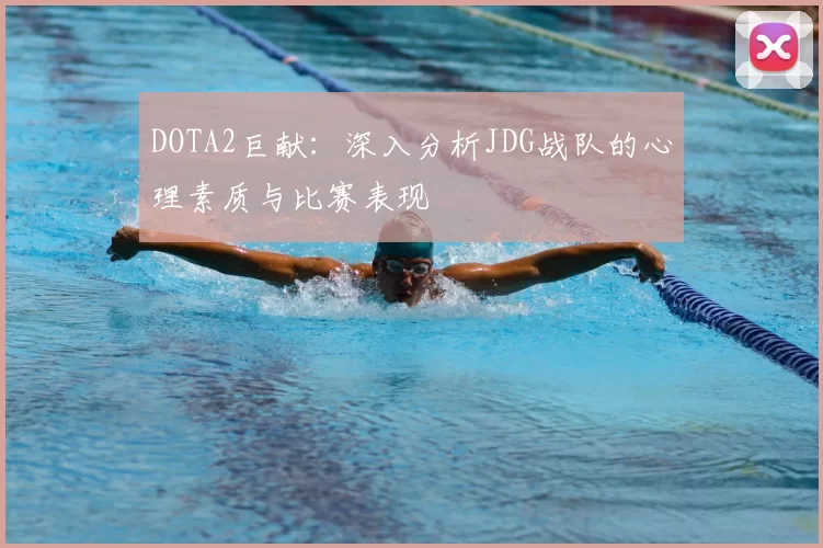 DOTA2巨献:深入分析JDG战队的心理素质与比赛表现