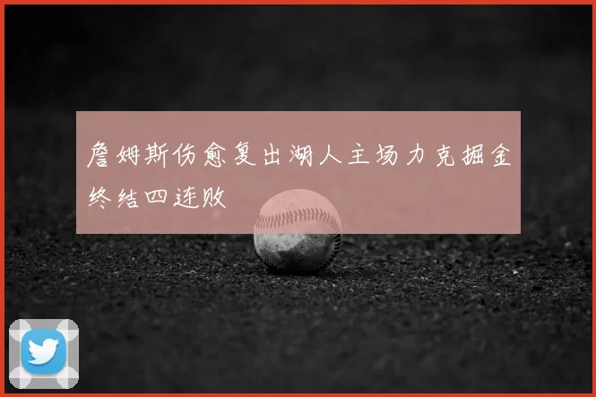 詹姆斯伤愈复出湖人主场力克掘金终结四连败