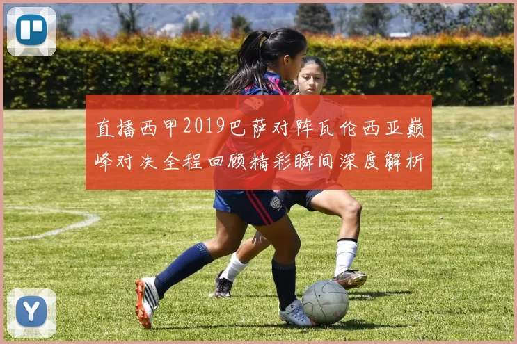 直播西甲2019巴萨对阵瓦伦西亚巅峰对决全程回顾精彩瞬间深度解析
