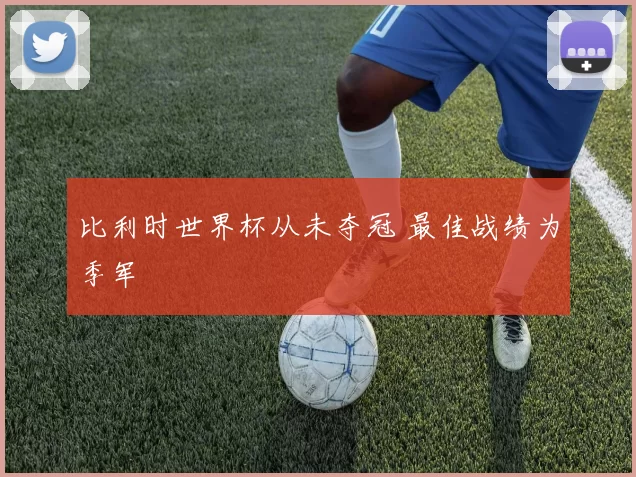 比利时世界杯从未夺冠 最佳战绩为季军