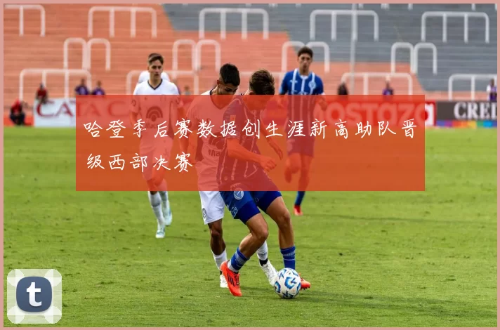哈登季后赛数据创生涯新高助队晋级西部决赛