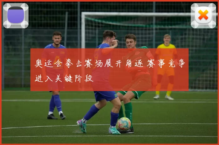 奥运会拳击赛场展开角逐 赛事竞争进入关键阶段