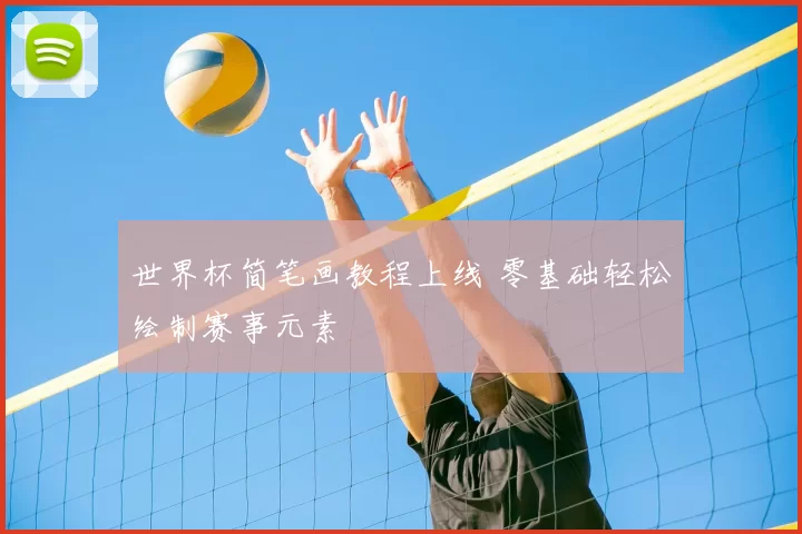 世界杯简笔画教程上线 零基础轻松绘制赛事元素