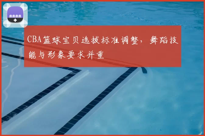 CBA篮球宝贝选拔标准调整,舞蹈技能与形象要求并重