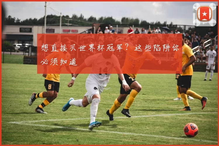 想直接买世界杯冠军？这些陷阱你必须知道