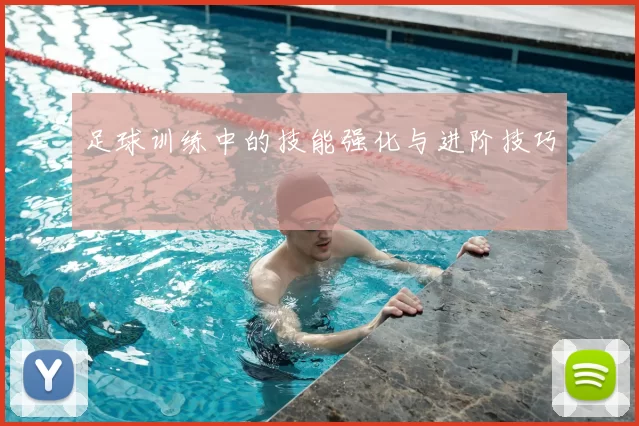 足球训练中的技能强化与进阶技巧