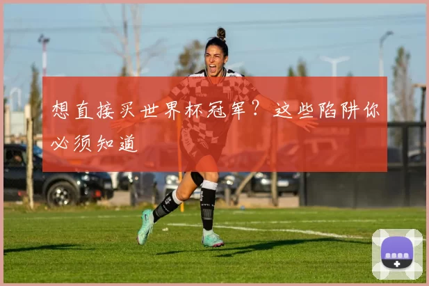 想直接买世界杯冠军？这些陷阱你必须知道