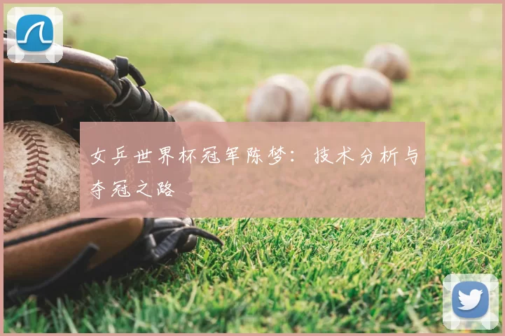 女乒世界杯冠军陈梦：技术分析与夺冠之路