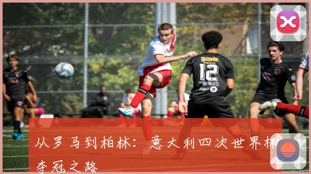 从罗马到柏林:意大利四次世界杯夺冠之路