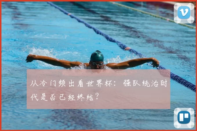 从冷门频出看世界杯：强队统治时代是否已经终结？