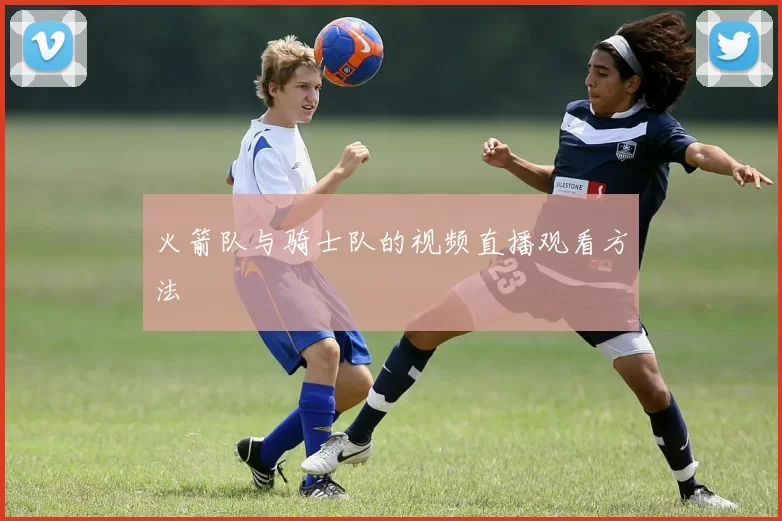 火箭队与骑士队的视频直播观看方法