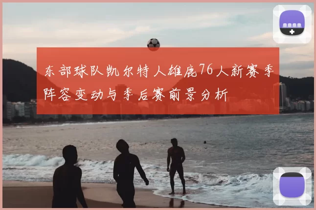 东部球队凯尔特人雄鹿76人新赛季阵容变动与季后赛前景分析