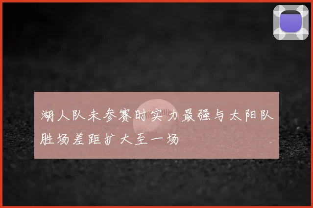 湖人队未参赛时实力最强与太阳队胜场差距扩大至一场
