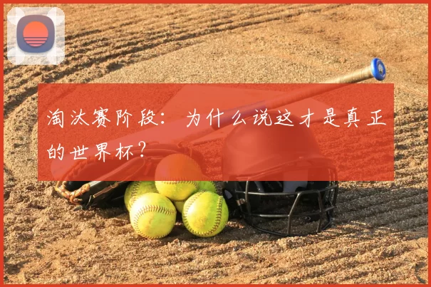 淘汰赛阶段:为什么说这才是真正的世界杯?