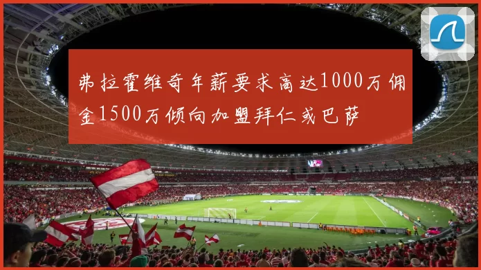 弗拉霍维奇年薪要求高达1000万佣金1500万倾向加盟拜仁或巴萨