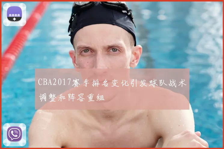 CBA2017赛季排名变化引发球队战术调整和阵容重组