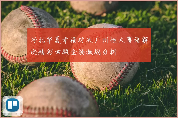 河北华夏幸福对决广州恒大粤语解说精彩回顾全场激战分析
