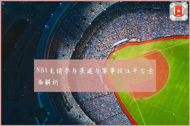 NBA竞猜参与渠道与赛事投注平台全面解析