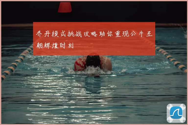 乔丹模式挑战攻略助你重现公牛王朝辉煌时刻