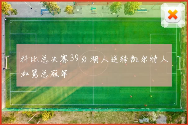 科比总决赛39分湖人逆转凯尔特人加冕总冠军