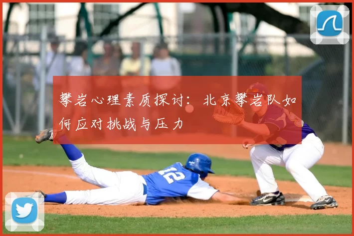 攀岩心理素质探讨：北京攀岩队如何应对挑战与压力