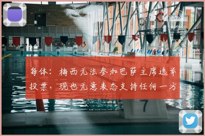 每体：梅西无法参加巴萨主席选举投票，现也无意表态支持任何一方