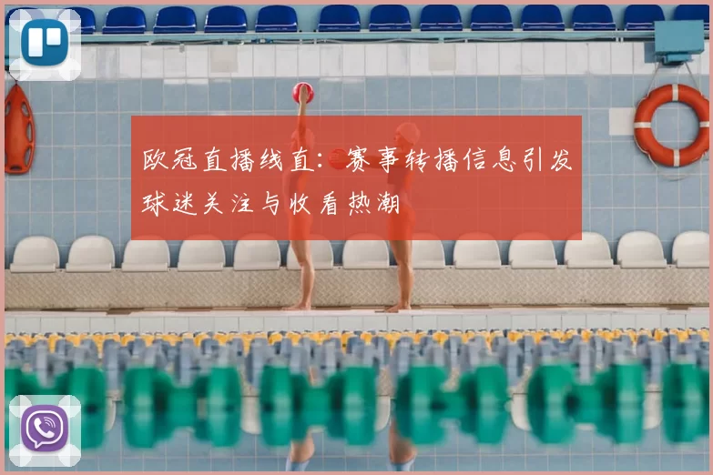 欧冠直播线直:赛事转播信息引发球迷关注与收看热潮