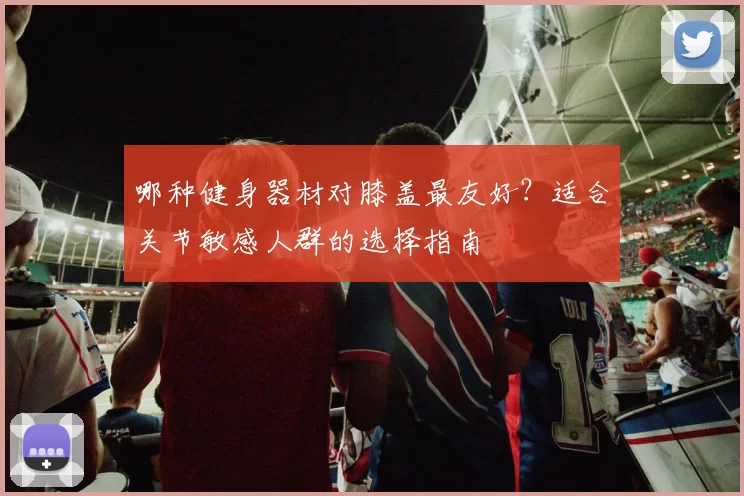 哪种健身器材对膝盖最友好?适合关节敏感人群的选择指南