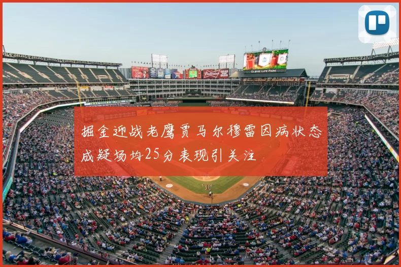 掘金迎战老鹰贾马尔穆雷因病状态成疑场均25分表现引关注