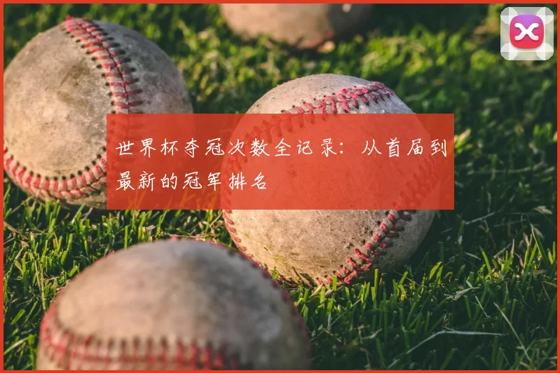 世界杯夺冠次数全记录:从首届到最新的冠军排名