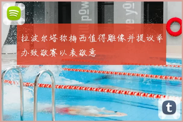 拉波尔塔称梅西值得雕像并提议举办致敬赛以表敬意