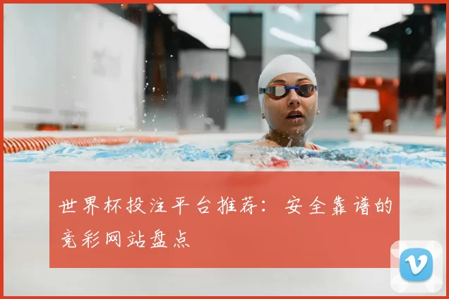 世界杯投注平台推荐:安全靠谱的竞彩网站盘点