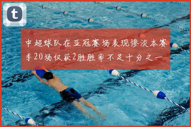 中超球队在亚冠赛场表现惨淡本赛季20场仅获2胜胜率不足十分之一
