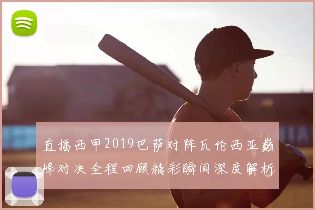 直播西甲2019巴萨对阵瓦伦西亚巅峰对决全程回顾精彩瞬间深度解析