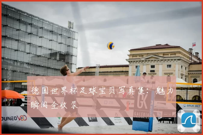 德国世界杯足球宝贝写真集:魅力瞬间全收录